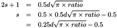 \begin{eqnarray*} 2s + 1 &=& 0.5 d \sqrt{\pi \times ratio} \\ s &=& 0.5 \times 0.5 d \sqrt{\pi \times ratio} - 0.5 \\ &=& 0.25 d \sqrt{\pi \times ratio} - 0.5 \end{eqnarray*}